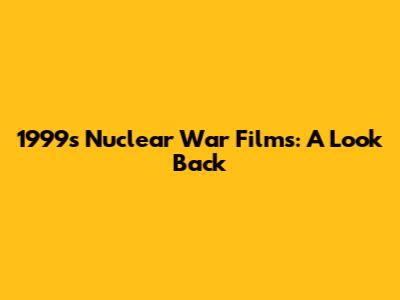 1999's Nuclear War Films: A Look Back