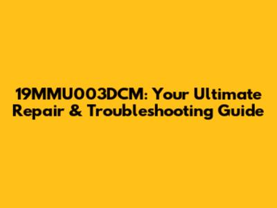 19MMU003DCM: Your Ultimate Repair & Troubleshooting Guide