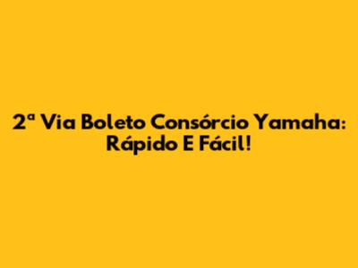 2ª Via Boleto Consórcio Yamaha: Rápido E Fácil!