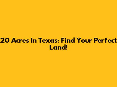 20 Acres In Texas: Find Your Perfect Land!
