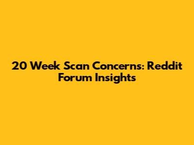 20 Week Scan Concerns: Reddit Forum Insights