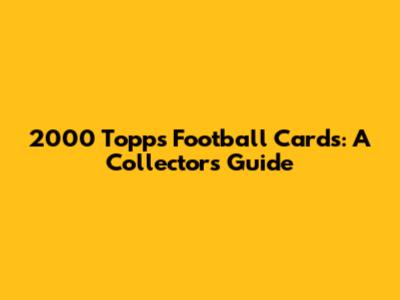 2000 Topps Football Cards: A Collector's Guide