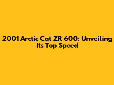 2001 Arctic Cat ZR 600: Unveiling Its Top Speed