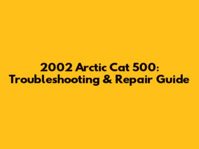 2002 Arctic Cat 500: Troubleshooting & Repair Guide