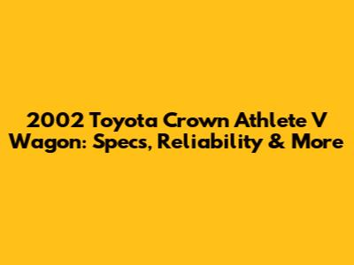 2002 Toyota Crown Athlete V Wagon: Specs, Reliability & More