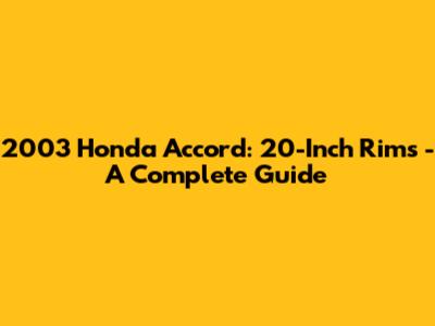 2003 Honda Accord: 20-Inch Rims - A Complete Guide