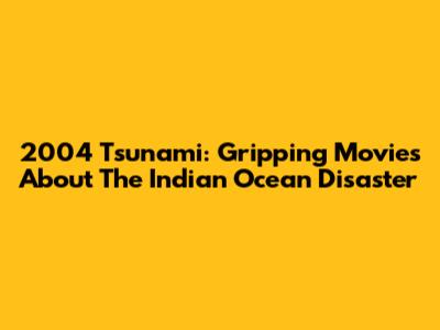 2004 Tsunami: Gripping Movies About The Indian Ocean Disaster