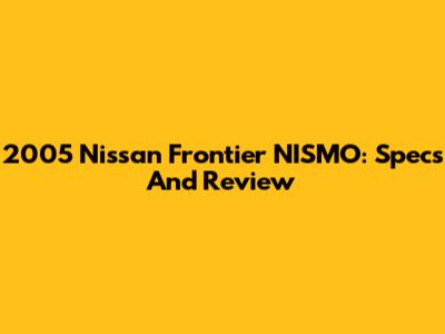2005 Nissan Frontier NISMO: Specs And Review