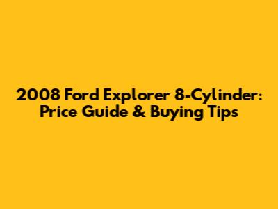 2008 Ford Explorer 8-Cylinder: Price Guide & Buying Tips