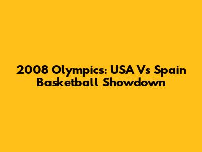 2008 Olympics: USA Vs Spain Basketball Showdown