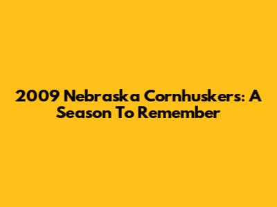 2009 Nebraska Cornhuskers: A Season To Remember