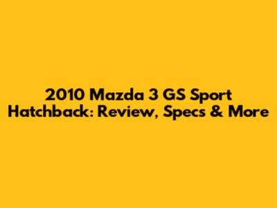 2010 Mazda 3 GS Sport Hatchback: Review, Specs & More