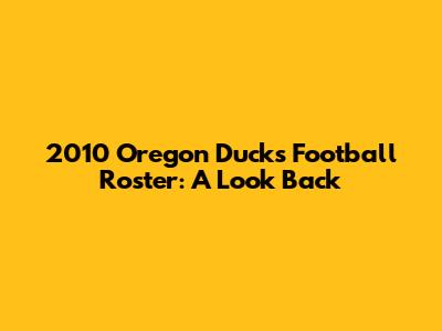 2010 Oregon Ducks Football Roster: A Look Back