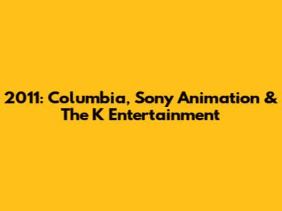 2011: Columbia, Sony Animation & The K Entertainment
