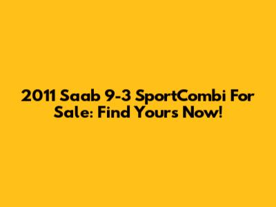 2011 Saab 9-3 SportCombi For Sale: Find Yours Now!