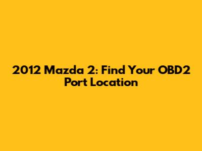 2012 Mazda 2: Find Your OBD2 Port Location