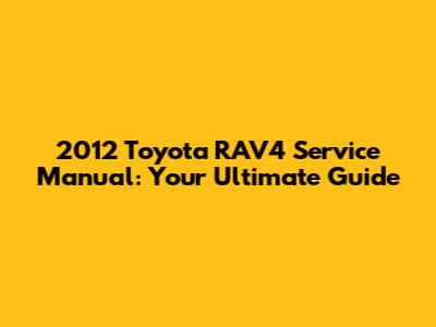 2012 Toyota RAV4 Service Manual: Your Ultimate Guide
