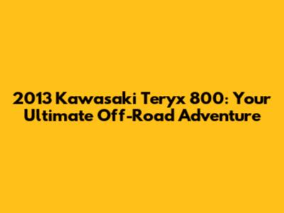 2013 Kawasaki Teryx 800: Your Ultimate Off-Road Adventure