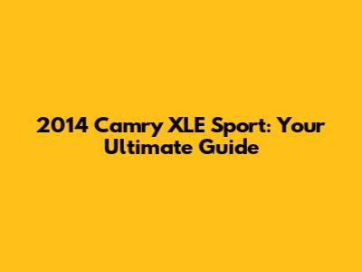 2014 Camry XLE Sport: Your Ultimate Guide