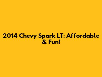 2014 Chevy Spark LT: Affordable & Fun!