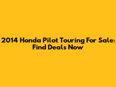 2014 Honda Pilot Touring For Sale: Find Deals Now