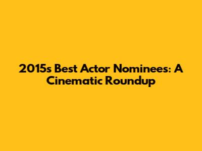 2015's Best Actor Nominees: A Cinematic Roundup
