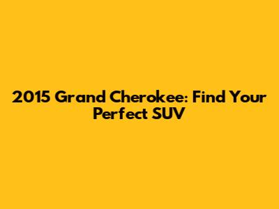 2015 Grand Cherokee: Find Your Perfect SUV