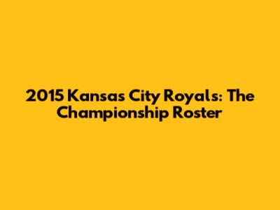 2015 Kansas City Royals: The Championship Roster