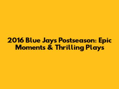 2016 Blue Jays Postseason: Epic Moments & Thrilling Plays