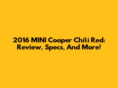 2016 MINI Cooper Chili Red: Review, Specs, And More!