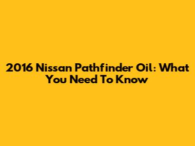 2016 Nissan Pathfinder Oil: What You Need To Know