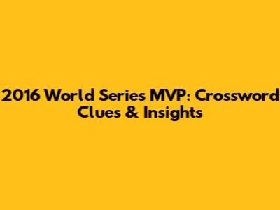2016 World Series MVP: Crossword Clues & Insights