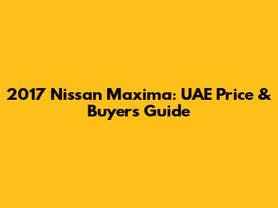 2017 Nissan Maxima: UAE Price & Buyer's Guide