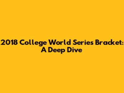 2018 College World Series Bracket: A Deep Dive