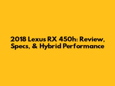 2018 Lexus RX 450h: Review, Specs, & Hybrid Performance