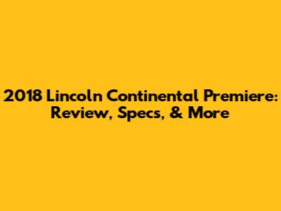 2018 Lincoln Continental Premiere: Review, Specs, & More