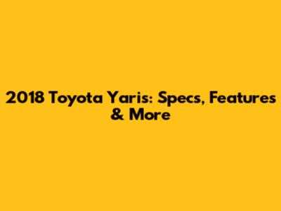 2018 Toyota Yaris: Specs, Features & More