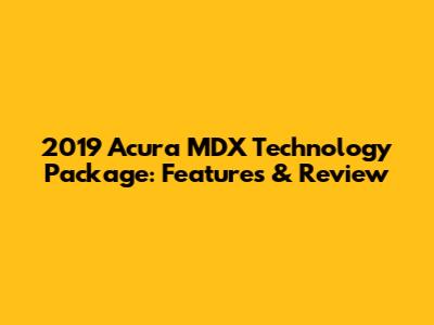 2019 Acura MDX Technology Package: Features & Review