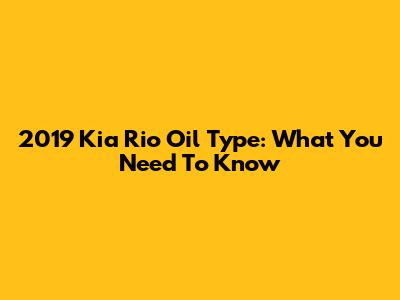 2019 Kia Rio Oil Type: What You Need To Know
