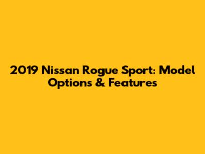 2019 Nissan Rogue Sport: Model Options & Features