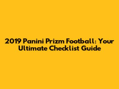 2019 Panini Prizm Football: Your Ultimate Checklist Guide
