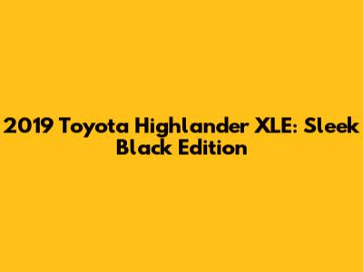 2019 Toyota Highlander XLE: Sleek Black Edition