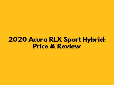 2020 Acura RLX Sport Hybrid: Price & Review