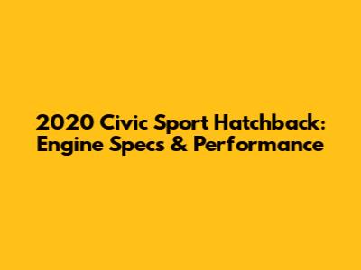 2020 Civic Sport Hatchback: Engine Specs & Performance
