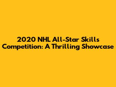 2020 NHL All-Star Skills Competition: A Thrilling Showcase