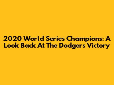 2020 World Series Champions: A Look Back At The Dodgers' Victory