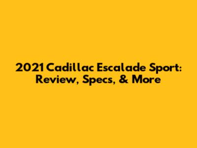 2021 Cadillac Escalade Sport: Review, Specs, & More
