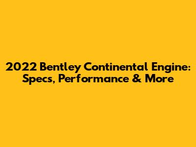 2022 Bentley Continental Engine: Specs, Performance & More