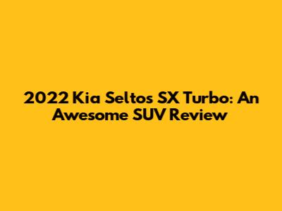 2022 Kia Seltos SX Turbo: An Awesome SUV Review