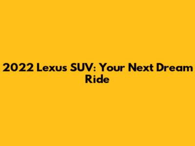 2022 Lexus SUV: Your Next Dream Ride